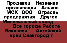 Продавец › Название организации ­ Альянс-МСК, ООО › Отрасль предприятия ­ Другое › Минимальный оклад ­ 25 000 - Все города Работа » Вакансии   . Алтайский край,Славгород г.